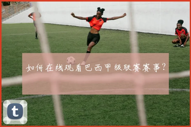 如何在线观看巴西甲级联赛赛事？