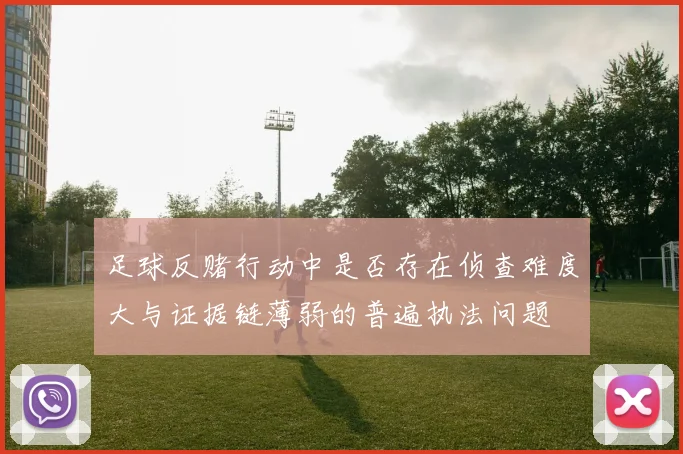 足球反赌行动中是否存在侦查难度大与证据链薄弱的普遍执法问题