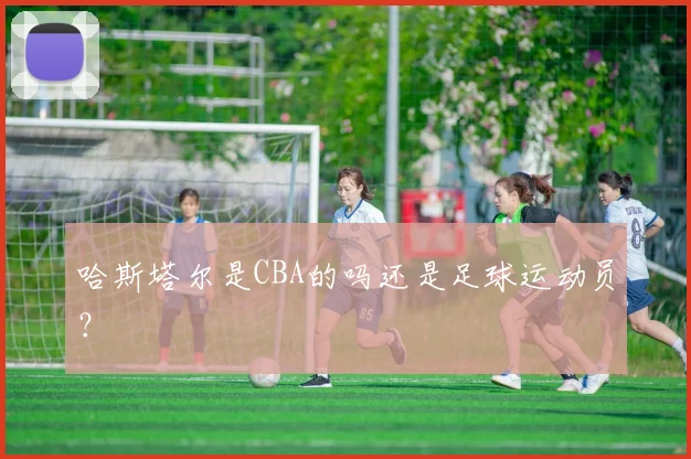 哈斯塔尔是CBA的吗还是足球运动员？