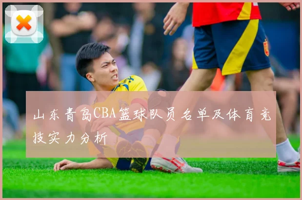 山东青岛CBA篮球队员名单及体育竞技实力分析