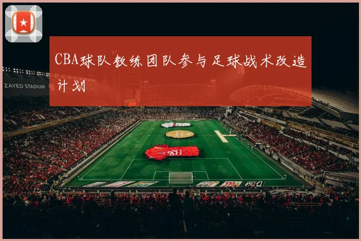CBA球队教练团队参与足球战术改造计划