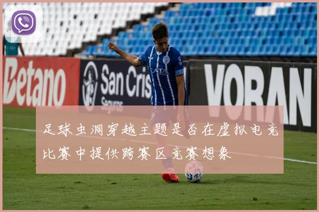 足球虫洞穿越主题是否在虚拟电竞比赛中提供跨赛区竞赛想象