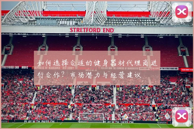 如何选择合适的健身器材代理商进行合作?市场潜力与经营建议