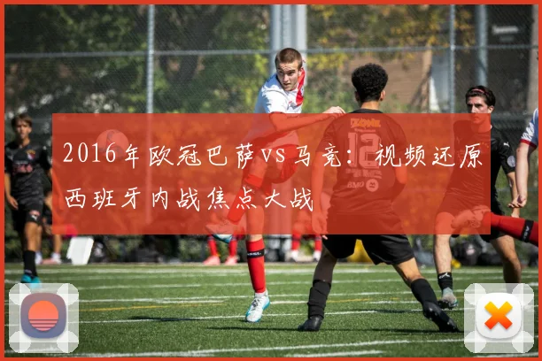 2016年欧冠巴萨vs马竞：视频还原西班牙内战焦点大战
